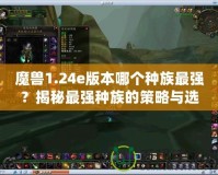 魔獸1.24e版本哪個種族最強(qiáng)？揭秘最強(qiáng)種族的策略與選擇