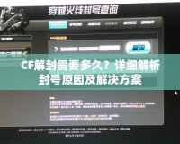 CF解封需要多久？詳細解析封號原因及解決方案