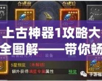 上古神器1攻略大全圖解——帶你暢游神秘古代世界！