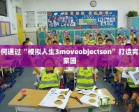 如何通過(guò)“模擬人生3moveobjectson”打造完美家園