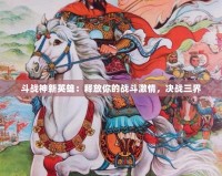 斗戰(zhàn)神新英雄：釋放你的戰(zhàn)斗激情，決戰(zhàn)三界