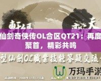 仙劍奇?zhèn)b傳OL合區(qū)QT21：再度聚首，精彩共鳴