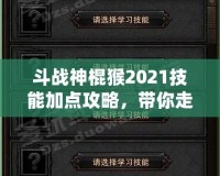 斗戰(zhàn)神棍猴2021技能加點(diǎn)攻略，帶你走向戰(zhàn)斗巔峰！