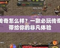 月光傳奇怎么樣？一款必玩?zhèn)髌媸钟螏Ыo你的非凡體驗