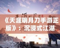 《天涯明月刀手游正版》：沉浸式江湖世界，任你馳騁豪情四海