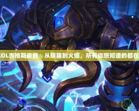 探秘LOL吉格斯皮膚：從萌趣到火爆，所有你想知道的都在這里！