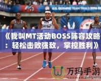 《我叫MT活動(dòng)BOSS陣容攻略：輕松擊敗強(qiáng)敵，掌控勝利》