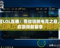 小智LOL直播：帶你領(lǐng)略電競之巔，開啟游戲新篇章