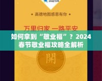 如何拿到“敬業(yè)?！保?024春節(jié)敬業(yè)福攻略全解析