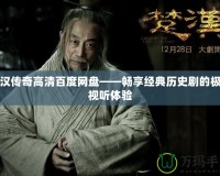 楚漢傳奇高清百度網(wǎng)盤——暢享經(jīng)典歷史劇的極致視聽體驗