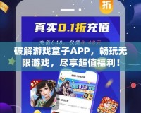 破解游戲盒子APP，暢玩無限游戲，盡享超值福利！