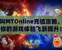 我叫MTOnline充值攻略，讓你的游戲體驗飛躍提升！