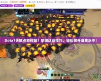 Dota7天賦點(diǎn)如何加？掌握這些技巧，輕松提升游戲水平！