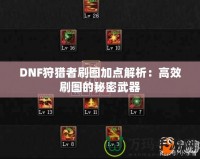 DNF狩獵者刷圖加點解析：高效刷圖的秘密武器