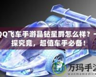 QQ飛車手游晶鉆星爵怎么樣？一探究竟，超值車手必備！