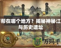 丐幫在哪個地方？揭秘神秘江湖與歷史遺址