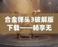 合金彈頭3破解版下載——暢享無盡戰(zhàn)斗與激情冒險！