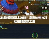 夢(mèng)幻劍陵魔影副本攻略：掌握這些技巧，輕松征服魔影之境