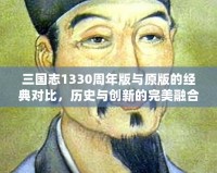 三國(guó)志1330周年版與原版的經(jīng)典對(duì)比，歷史與創(chuàng)新的完美融合