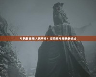 斗戰(zhàn)神能賺人民幣嗎？探索游戲賺錢(qián)新模式