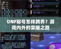 DNF稱號怎樣跨界？游戲內(nèi)外的榮耀之路