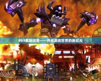 PS3戴斯班克——開(kāi)啟游戲世界的新紀(jì)元