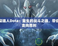 裂魂人Dota：重生的戰(zhàn)斗之魂，帶你走向勝利