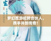 夢幻西游招聘合伙人，攜手共創(chuàng)傳奇！