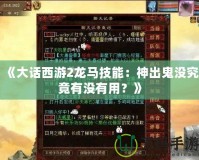 《大話西游2龍馬技能：神出鬼沒究竟有沒有用？》