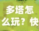 多塔怎么玩？快速上手攻略，教你征戰(zhàn)塔防世界！