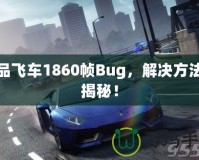 極品飛車1860幀Bug，解決方法大揭秘！