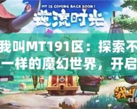 我叫MT191區(qū)：探索不一樣的魔幻世界，開啟全新冒險之旅