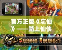 官方正版《忘仙》——踏上仙俠之路，開啟唯美奇幻旅程