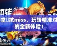 彈彈堂風抗miss，玩轉(zhuǎn)精準對戰(zhàn)的全新體驗！