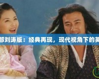 天龍八部劉濤版：經(jīng)典再現(xiàn)，現(xiàn)代視角下的英雄傳說