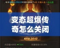 變態(tài)超爆傳奇怎么關(guān)閉？揭秘解決方案與常見問題