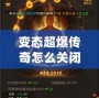 變態(tài)超爆傳奇怎么關(guān)閉？揭秘解決方案與常見問題