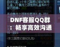 DNF客服QQ群：暢享高效溝通與貼心服務(wù)的最佳平臺