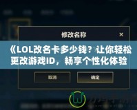 《LOL改名卡多少錢(qián)？讓你輕松更改游戲ID，暢享個(gè)性化體驗(yàn)》