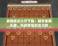 象棋聯(lián)眾大廳下載：暢享象棋樂趣，開啟智慧對決之旅