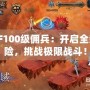 DNF100級傭兵：開啟全新冒險，挑戰(zhàn)極限戰(zhàn)斗！