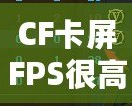 CF卡屏FPS很高但卡屏？解決方案揭秘，帶你告別卡頓體驗(yàn)！