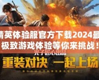 和平精英體驗服官方下載2024最新版，極致游戲體驗等你來挑戰(zhàn)！