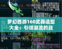 夢幻西游160武器造型大全：引領(lǐng)潮流的戰(zhàn)力與顏值并存