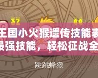 洛克王國小火猴遺傳技能表：掌握最強(qiáng)技能，輕松征戰(zhàn)全場！