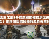 無主之地2開修改器能被檢測出來么？揭秘游戲修改器的風(fēng)險與應(yīng)對策略