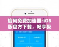 旋風(fēng)免費加速器-iOS版官方下載，暢享極速網(wǎng)絡(luò)體驗