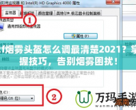 cf煙霧頭盔怎么調(diào)最清楚2021？掌握技巧，告別煙霧困擾！