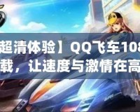 【超清體驗(yàn)】QQ飛車(chē)1080p下載，讓速度與激情在高清畫(huà)面中綻放！