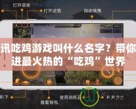 騰訊吃雞游戲叫什么名字？帶你走進(jìn)最火熱的“吃雞”世界